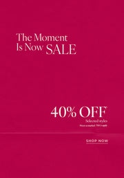 Text: The Moment Is Now Sale. 40% Off* Selected Styles. Prices as marked. T&Cs Apply - Shop Now