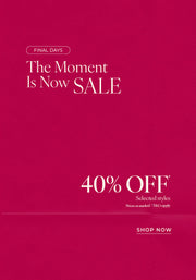 Text: Final Days. The Moment Is Now Sale 40% Off* Selected styles. Prices as marked | T&Cs Apply - Shop Now 